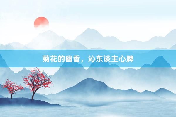 菊花的幽香，沁东谈主心脾