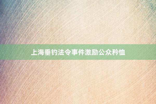 上海垂钓法令事件激励公众矜恤