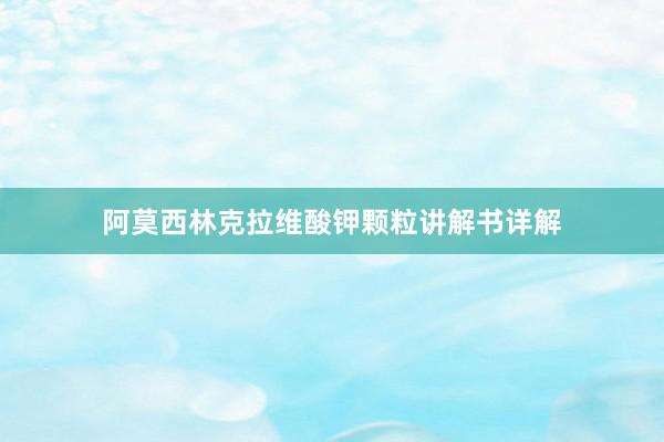 阿莫西林克拉维酸钾颗粒讲解书详解