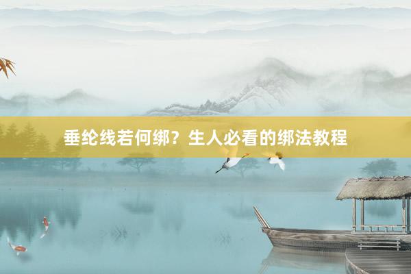 垂纶线若何绑？生人必看的绑法教程