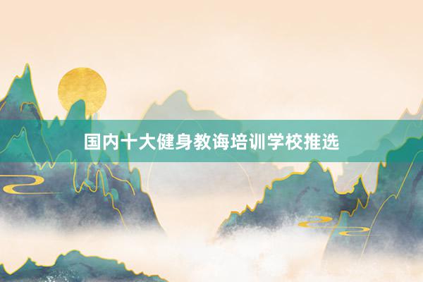 国内十大健身教诲培训学校推选
