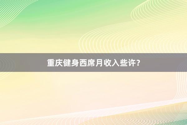 重庆健身西席月收入些许?