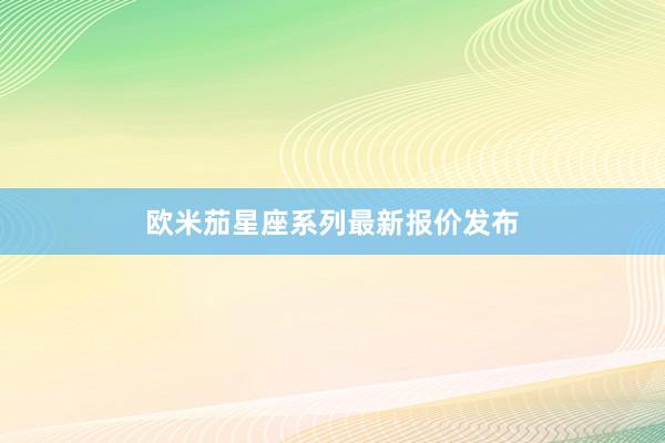欧米茄星座系列最新报价发布