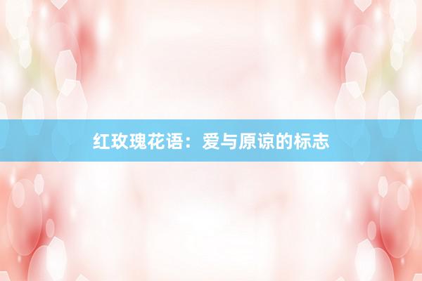 红玫瑰花语：爱与原谅的标志
