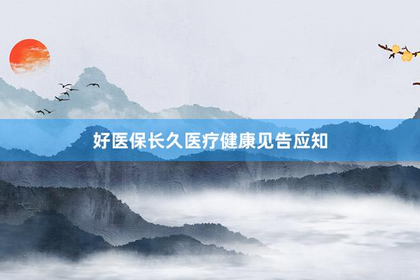 好医保长久医疗健康见告应知
