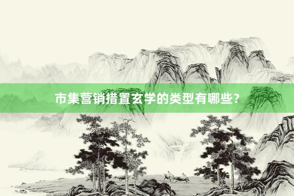 市集营销措置玄学的类型有哪些？